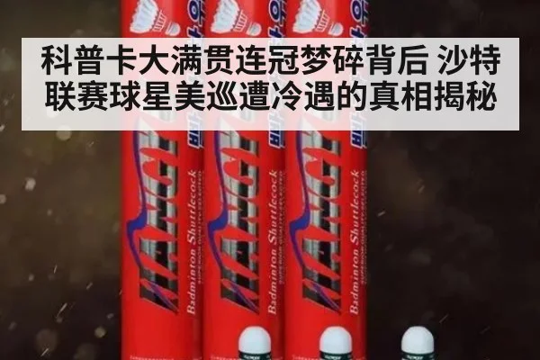 科普卡大满贯连冠梦碎背后 沙特联赛球星美巡遭冷遇的真相揭秘
